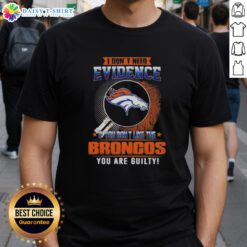 Top I Don't Need Evidence If You Don't Like The Denver Broncos You're Guilty T-Shirt design featuring bold typography.