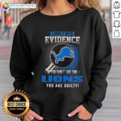 Alt Text: Detroit Lions sweatshirt with 'I Dont Need Evidence, If You Dont Like The Detroit Lions, You Are Guilty' slogan.