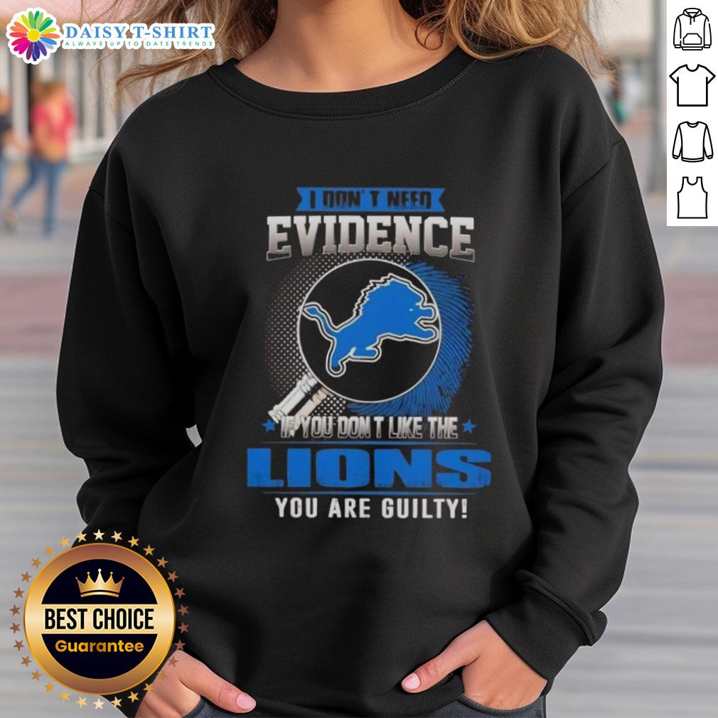 Alt Text: Detroit Lions sweatshirt with 'I Dont Need Evidence, If You Dont Like The Detroit Lions, You Are Guilty' slogan.
