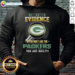 Green Bay Packers hoodie featuring 'I Don't Need Evidence, If You Don't Like The Packers, You Are Guilty' slogan.