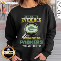 Alt Text: Top 'I Dont Need Evidence: If You Dont Like the Green Bay Packers, You Are Guilty' Sweatshirt design.