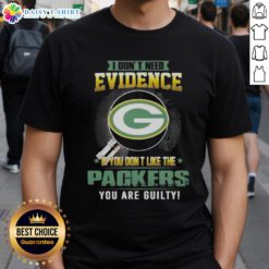 Alt Text: Top I Don't Need Evidence If You Don't Like The Green Bay Packers You're Guilty T-Shirt design in bold lettering.