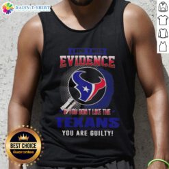 Top I Don't Need Evidence If You Don't Like The Houston Texans You're Guilty tank top design featuring bold text.