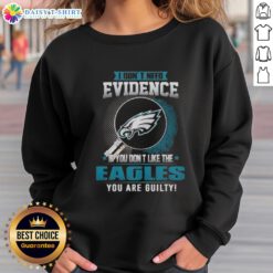 Top I Don't Need Evidence If You Don't Like The Philadelphia Eagles You're Guilty Sweatshirt in vibrant design.