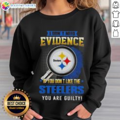 Top I Don't Need Evidence If You Don't Like The Pittsburgh Steelers You're Guilty Sweatshirt in black with bold text.