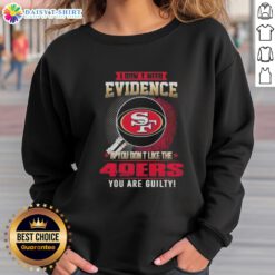 Top 'I Don't Need Evidence If You Don't Like The San Francisco 49ers You Are Guilty' sweatshirt in bold lettering.