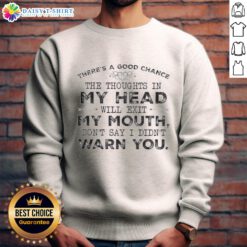 Quote sweatshirt featuring 'Top chance the thoughts in my head will exit my mouth, don't say I didn't warn you.'