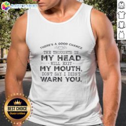 Funny quote tank top featuring 'Top chance thoughts in my head will exit my mouth, dont say I didnt warn you.'