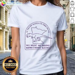 Awesome ladies tee with a bold slogan: 'If Trump hates us this much, we must be doing something right' for political activists.