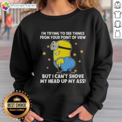 Funny sweatshirt featuring Minions with the phrase 'I'm trying to see things from your point of view' for humor lovers.