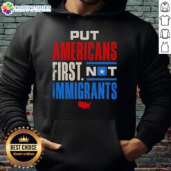 Good Put Americans First Not Immigrants Hoodie featuring bold text design on a cozy, casual sweatshirt.