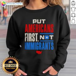 Alt Text: Good Put Americans First Not Immigrants sweatshirt featuring bold text design on a casual clothing background.