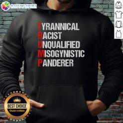 Good Trump Tyrannical Racist Unqualified Misogynistic Panderer Hoodie featuring bold text and graphic design.
