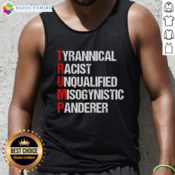 Good Trump tank top featuring bold text: 'Tyrannical, Racist, Unqualified, Misogynistic Panderer' for political statement.