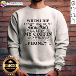 Alt Text: Good When I Die sweatshirt featuring a heartfelt quote about grandkids leaning in at the coffin, perfect for family love.