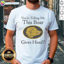 Good You'Re Telling Me This Boar Gives Head T-Shirt featuring a humorous design with a cartoon boar illustration.