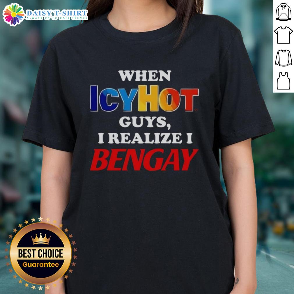 Official When Icyhot Guys I Realize I Bengay Ladies Tee featuring a fun graphic design for comfortable casual wear.
