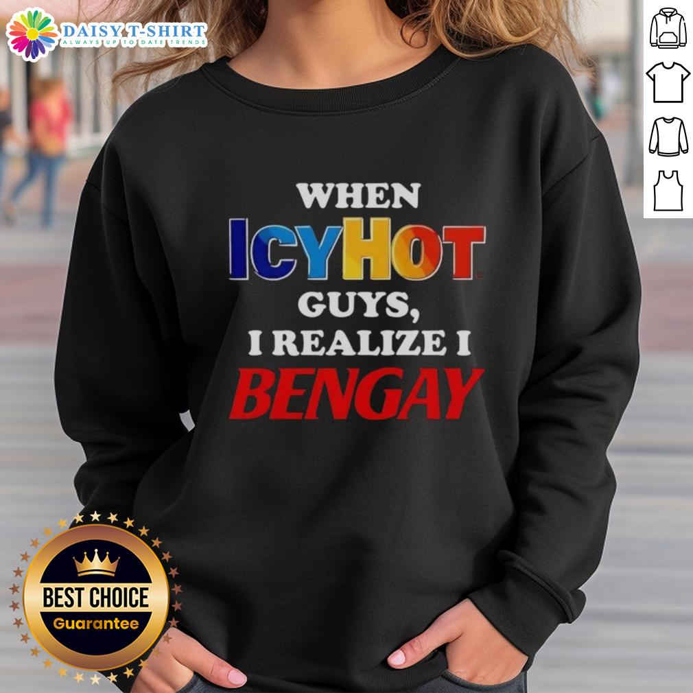 Official When IcyHot Guys Realize I Bengay Sweatshirt featuring humorous text design perfect for comfort and style.