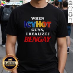 Alt Text: Official When Icyhot Guys I Realize I Bengay T-Shirt featuring a humorous design for pain relief enthusiasts.