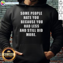Original hoodie with 'Some People Hate You Because You Had Less and Still Did More' inspirational quote design.