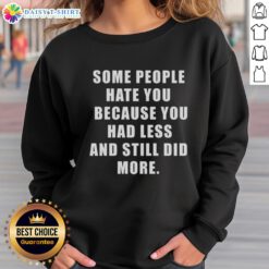 Original 'Some People Hate You Because You Had Less' sweatshirt, featuring a motivational quote for resilience and determination.