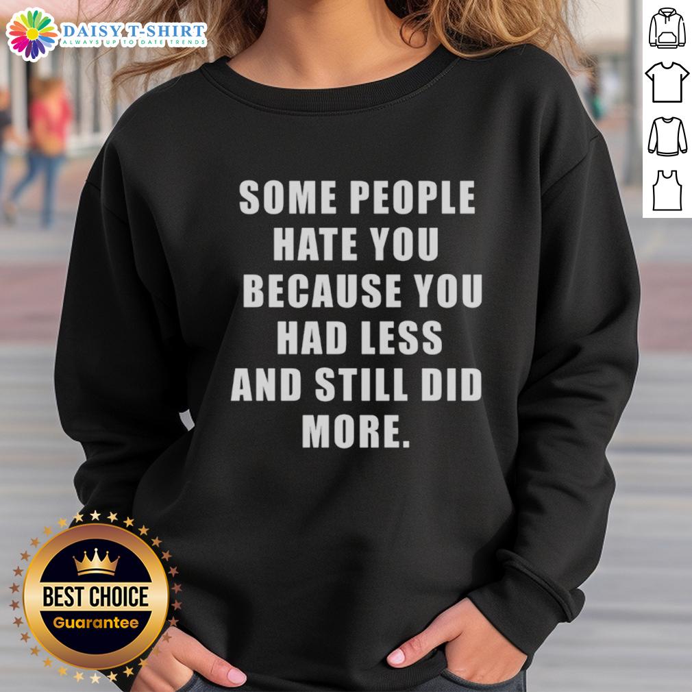 Original 'Some People Hate You Because You Had Less' sweatshirt, featuring a motivational quote for resilience and determination.