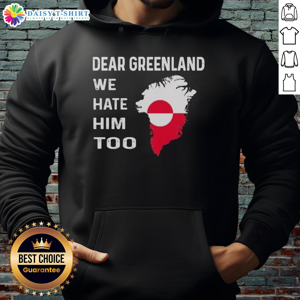 Original Dear Greenland We Hate Him Too political protest hoodie featuring bold text and vibrant design for activism.