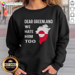 Original Dear Greenland We Hate Him Too political protest sweatshirt featuring bold text and striking design.