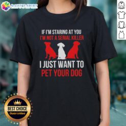 Alt Text: Ladies tee featuring quote: 'If I'm staring at you, I'm not a serial killer, I just want to pet your dog.'
