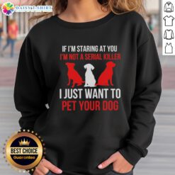 Alt Text: Original If I'm Staring At You, I'm Not A Serial Killer, I Just Want To Pet Your Dog sweatshirt design.