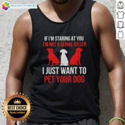 Funny tank top with the phrase 'If I'm staring at you, I'm not a serial killer, I just want to pet your dog' design.