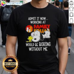 Pretty Snoopy and Woodstock graphic tee: 'Admit It, Now Working at Family Dollar Would Be Boring Without Me' design.