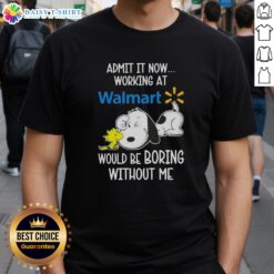 Pretty Snoopy and Woodstock T-shirt: 'Admit It, Now Working at Walmart Would Be Boring Without Me' design.