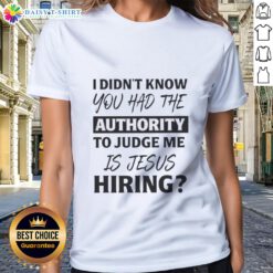 Funny ladies' tee featuring 'I Didn't Know You Had The Authority To Judge Me - Is Jesus Hiring?' design.