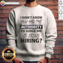 Cozy sweatshirt with 'I Didn't Know You Had The Authority To Judge Me - Is Jesus Hiring?' text, perfect for casual wear.