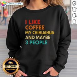 Cozy sweatshirt featuring 'I Like Coffee, My Chihuahua, and Maybe 3 People' quote, perfect for dog lovers and coffee enthusiasts.