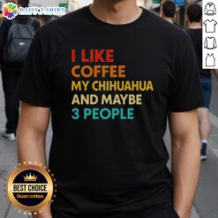 Top I Like Coffee My Chihuahua And Maybe 3 People Quote T-Shirt featuring a fun coffee and pet lover design.