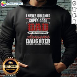 Alt Text: Super cool hoodie featuring 'I Never Dreamed I'd Grow Up To Be A Freaking Awesome Daughter' design