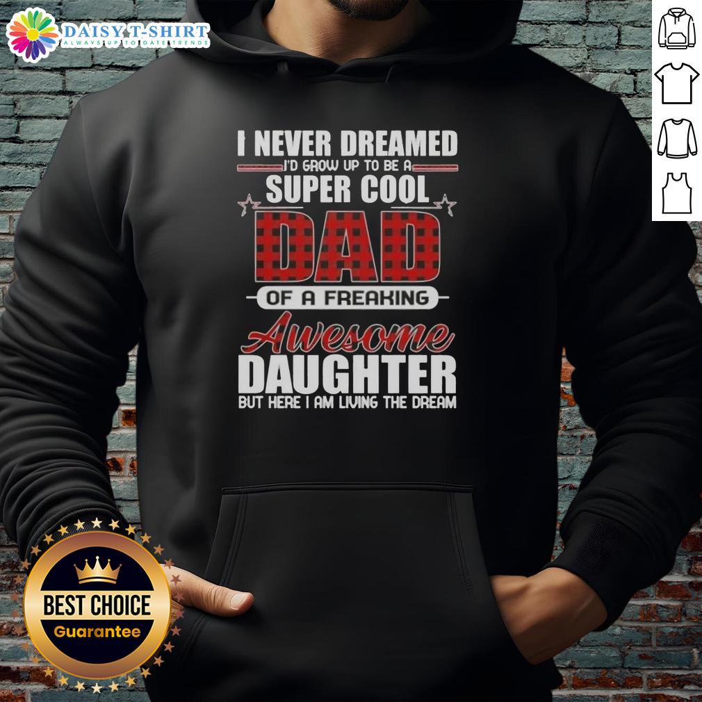 Alt Text: Super cool hoodie featuring 'I Never Dreamed I'd Grow Up To Be A Freaking Awesome Daughter' design