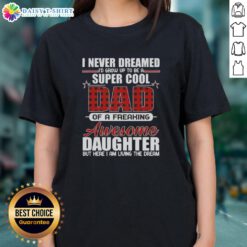 Top I Never Dreamed I'd Grow Up To Be A Super Cool Freaking Awesome Daughter Ladies Tee shirt design.