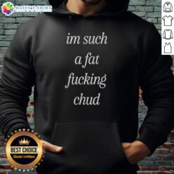 Self-deprecating hoodie featuring 'Top Im Such A Fat Fucking Chud' quote, perfect for casual wear and humor.