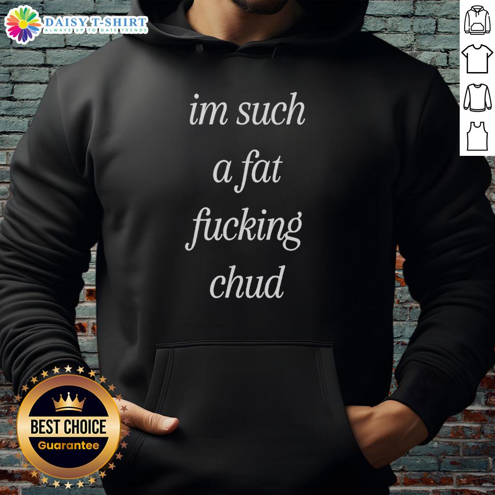 Self-deprecating hoodie featuring 'Top Im Such A Fat Fucking Chud' quote, perfect for casual wear and humor.