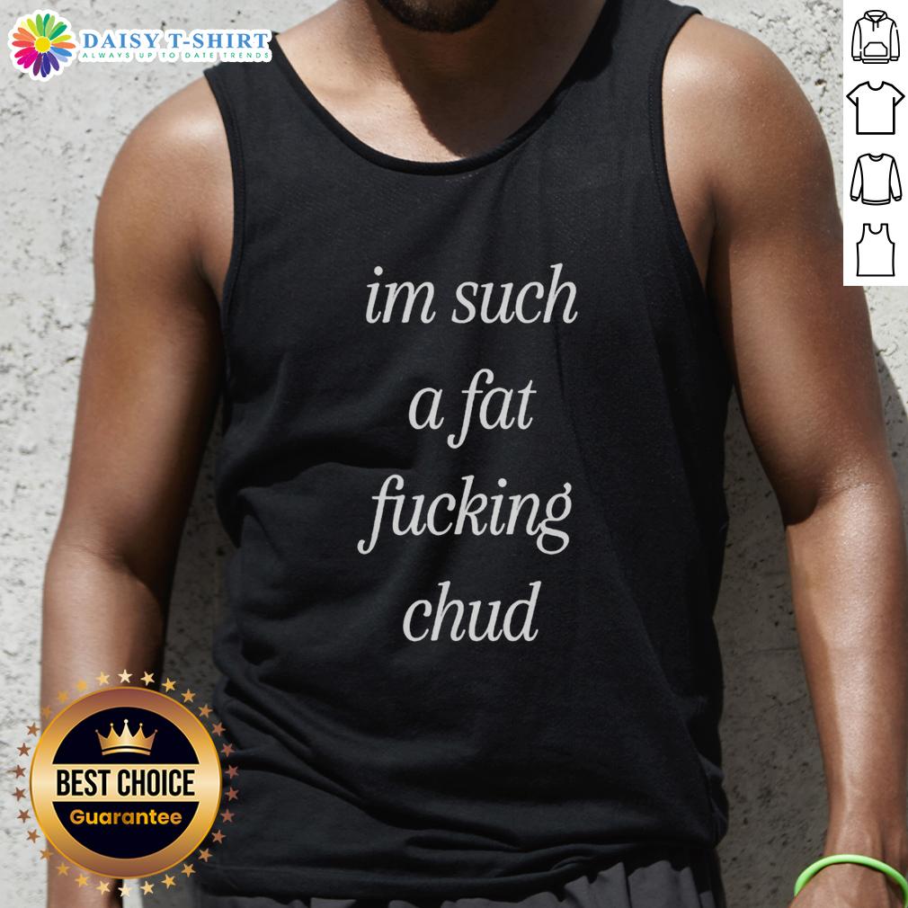 Self-deprecating tank top featuring the quote Top Im Such A Fat Fucking Chud, perfect for casual wear or humor.