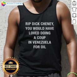 Sarcastic tank top featuring 'Top Rip Dick Cheney' slogan about coups in Venezuela for oil, perfect for political humor.
