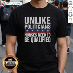 Funny 'Top Unlike Politicians Nurses Need To Be Qualified' sarcasm T-shirt design showcasing nursing pride and humor.