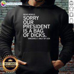 Awesome Dear World Sorry Our President Is A Bag Of Dicks Hoodie design featuring bold text and a humorous message.