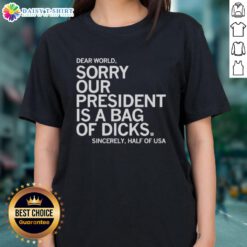 Awesome Dear World Sorry Our President Is A Bag Of Dicks Sincerely Half Of USA Ladies Tee design, humorous statement shirt.