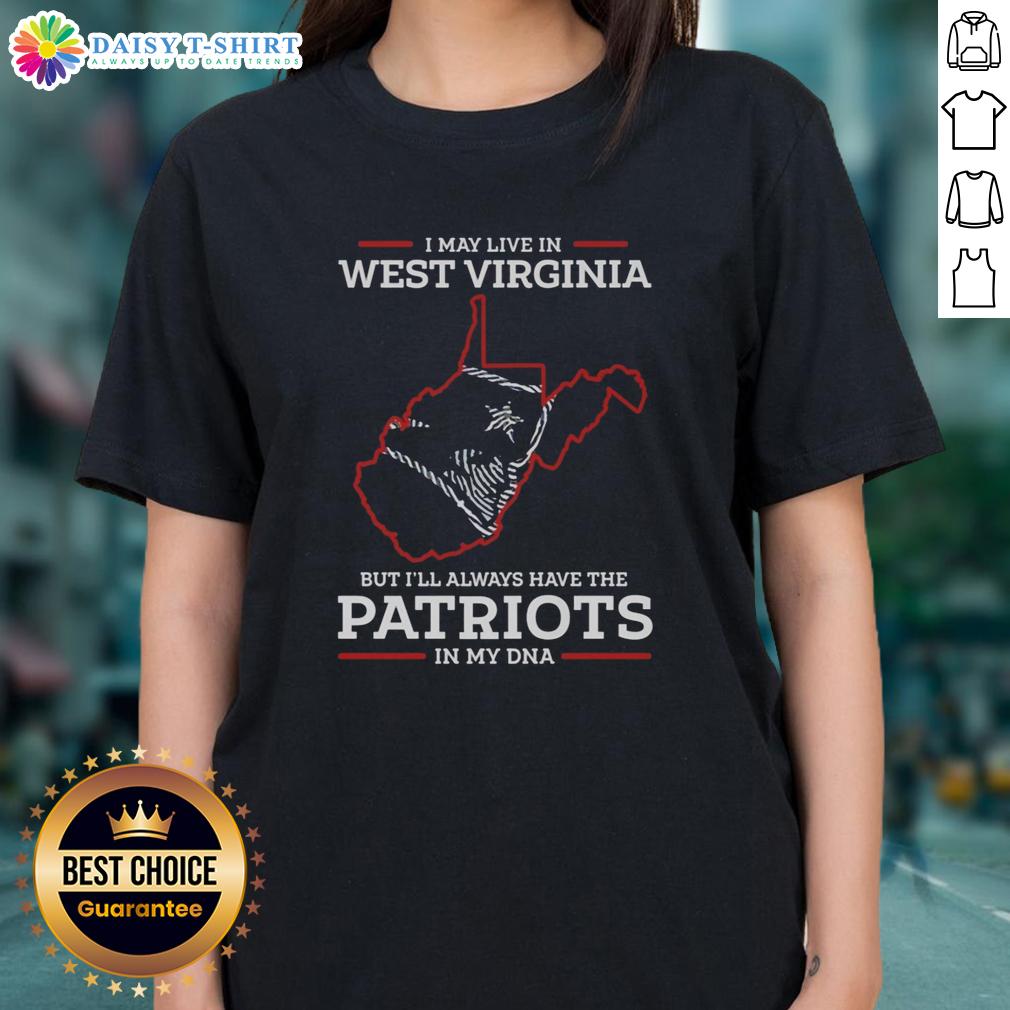 Good I May Live In West Virginia But I'll Always Have The New England Patriots In My DNA Ladies Tee design