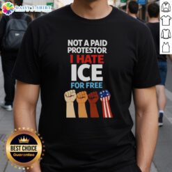 Good Not A Paid Protestor I Hate Ice For Free Fists T-Shirt featuring bold text and a graphic design for activists.