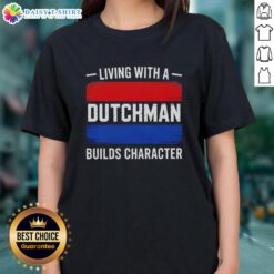Hot Living With A Dutchman Builds Character Ladies Tee featuring a stylish design and vibrant colors perfect for casual wear.